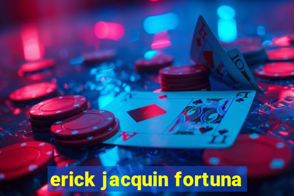 erick jacquin fortuna